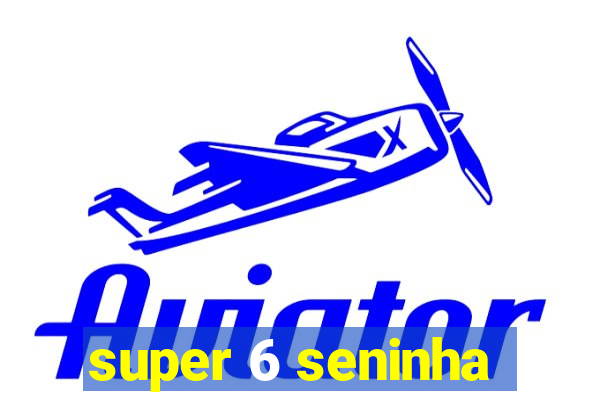 super 6 seninha